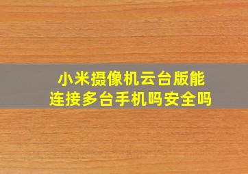 小米摄像机云台版能连接多台手机吗安全吗