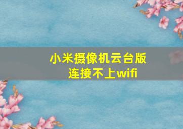 小米摄像机云台版连接不上wifi