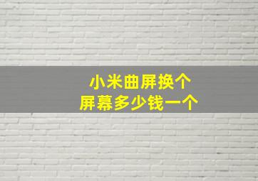 小米曲屏换个屏幕多少钱一个