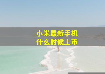 小米最新手机什么时候上市