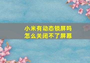 小米有动态锁屏吗怎么关闭不了屏幕