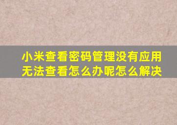 小米查看密码管理没有应用无法查看怎么办呢怎么解决