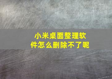 小米桌面整理软件怎么删除不了呢