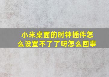 小米桌面的时钟插件怎么设置不了了呀怎么回事