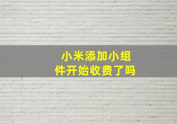 小米添加小组件开始收费了吗