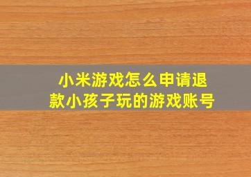 小米游戏怎么申请退款小孩子玩的游戏账号