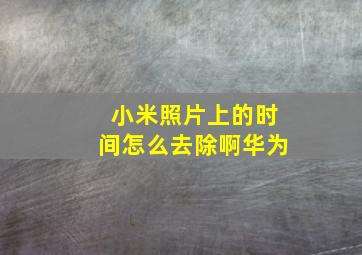 小米照片上的时间怎么去除啊华为