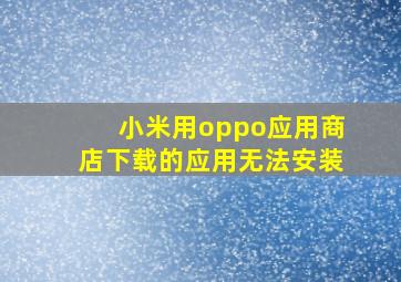 小米用oppo应用商店下载的应用无法安装