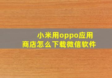 小米用oppo应用商店怎么下载微信软件