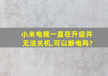 小米电视一直在升级并无法关机,可以断电吗?