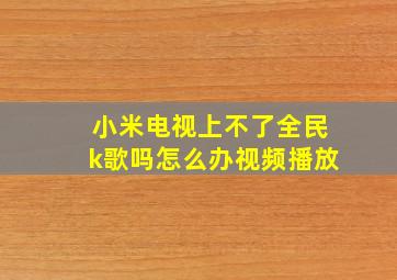 小米电视上不了全民k歌吗怎么办视频播放