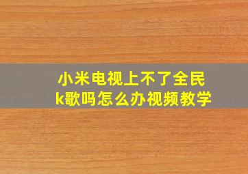 小米电视上不了全民k歌吗怎么办视频教学