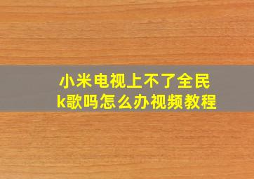 小米电视上不了全民k歌吗怎么办视频教程