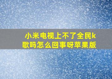 小米电视上不了全民k歌吗怎么回事呀苹果版