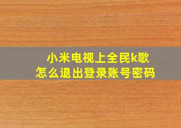 小米电视上全民k歌怎么退出登录账号密码