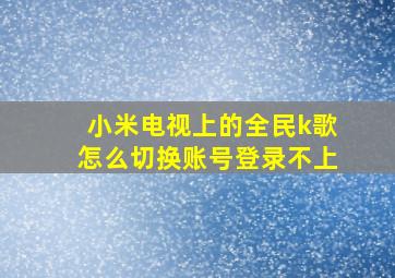 小米电视上的全民k歌怎么切换账号登录不上