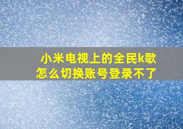 小米电视上的全民k歌怎么切换账号登录不了