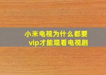 小米电视为什么都要vip才能观看电视剧