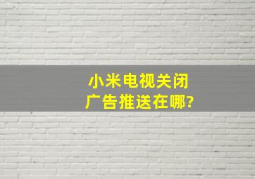 小米电视关闭广告推送在哪?