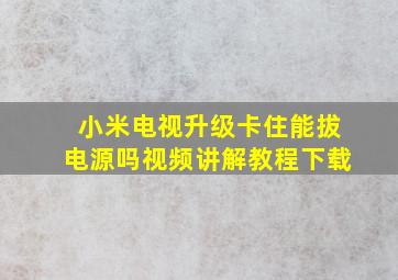 小米电视升级卡住能拔电源吗视频讲解教程下载