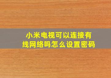 小米电视可以连接有线网络吗怎么设置密码