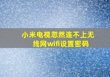 小米电视忽然连不上无线网wifi设置密码