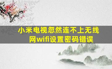 小米电视忽然连不上无线网wifi设置密码错误