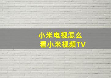 小米电视怎么看小米视频TV