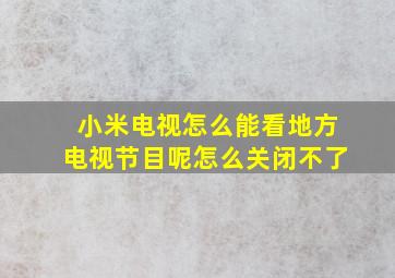 小米电视怎么能看地方电视节目呢怎么关闭不了