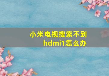 小米电视搜索不到hdmi1怎么办