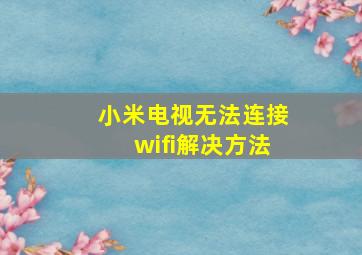 小米电视无法连接wifi解决方法