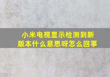 小米电视显示检测到新版本什么意思呀怎么回事