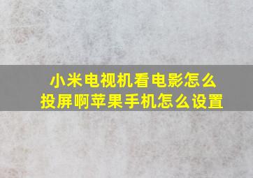 小米电视机看电影怎么投屏啊苹果手机怎么设置