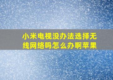 小米电视没办法选择无线网络吗怎么办啊苹果