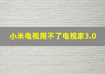 小米电视用不了电视家3.0