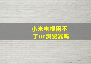 小米电视用不了uc浏览器吗