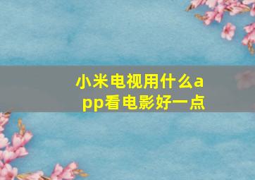 小米电视用什么app看电影好一点