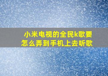 小米电视的全民k歌要怎么弄到手机上去听歌