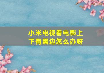 小米电视看电影上下有黑边怎么办呀