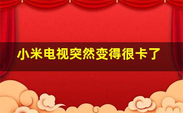 小米电视突然变得很卡了