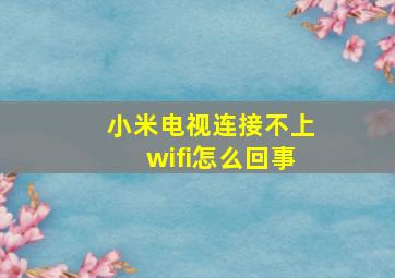 小米电视连接不上wifi怎么回事