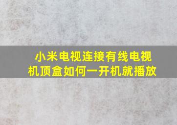 小米电视连接有线电视机顶盒如何一开机就播放