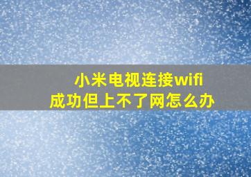 小米电视连接wifi成功但上不了网怎么办