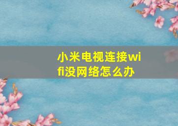 小米电视连接wifi没网络怎么办