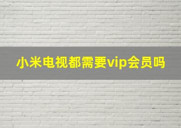 小米电视都需要vip会员吗