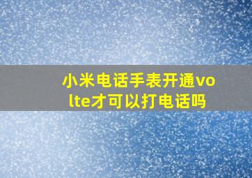 小米电话手表开通volte才可以打电话吗