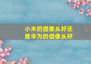 小米的摄像头好还是华为的摄像头好