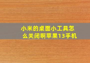 小米的桌面小工具怎么关闭啊苹果13手机