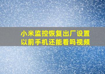 小米监控恢复出厂设置以前手机还能看吗视频