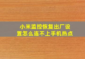 小米监控恢复出厂设置怎么连不上手机热点